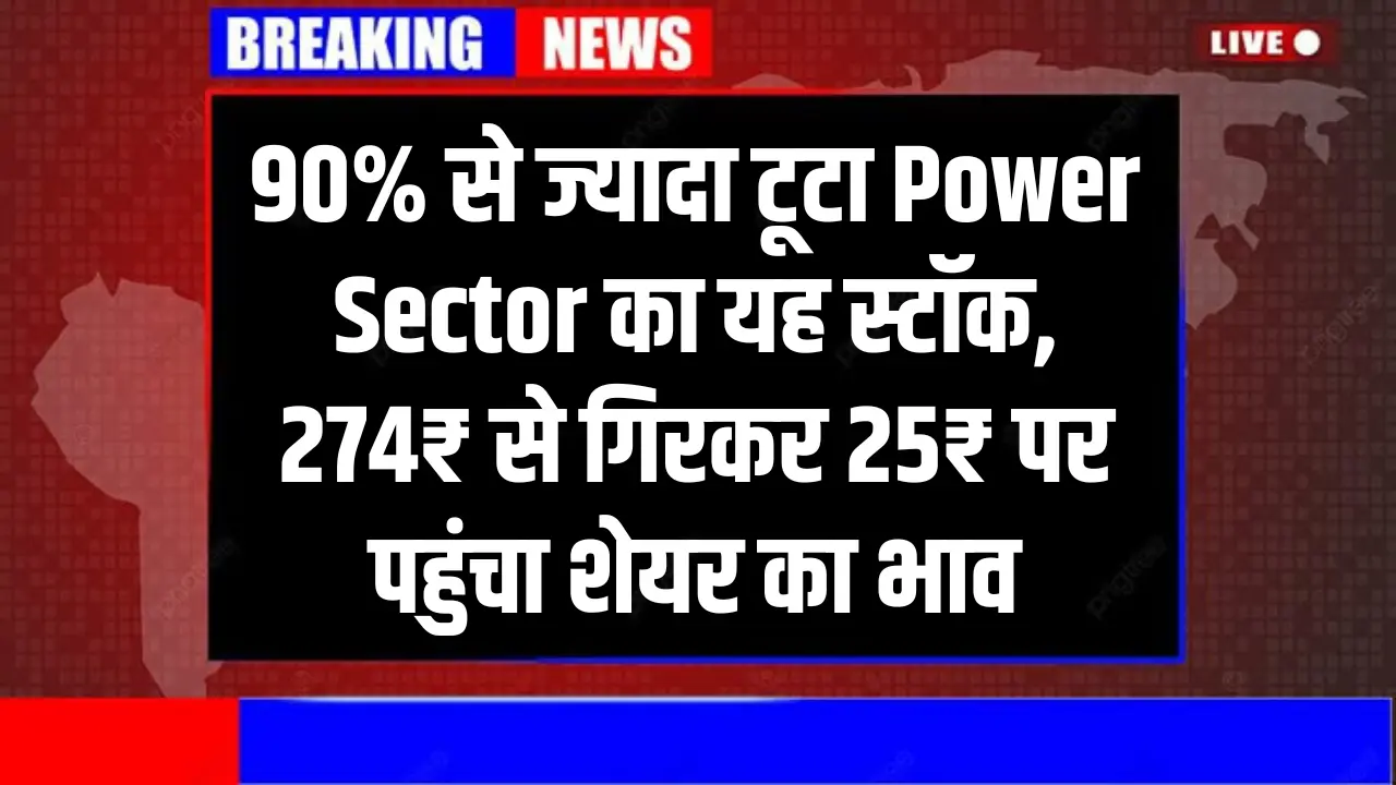 90% से ज्यादा टूटा Power Sector का यह स्टॉक, 274₹ से गिरकर 25₹ पर पहुंचा शेयर का भाव